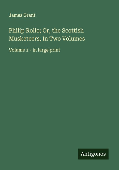 James Grant (geb. 1954): Philip Rollo; Or, the Scottish Musketeers, In Two Volumes, Buch