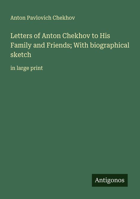 Anton Pavlovich Chekhov: Letters of Anton Chekhov to His Family and Friends; With biographical sketch, Buch