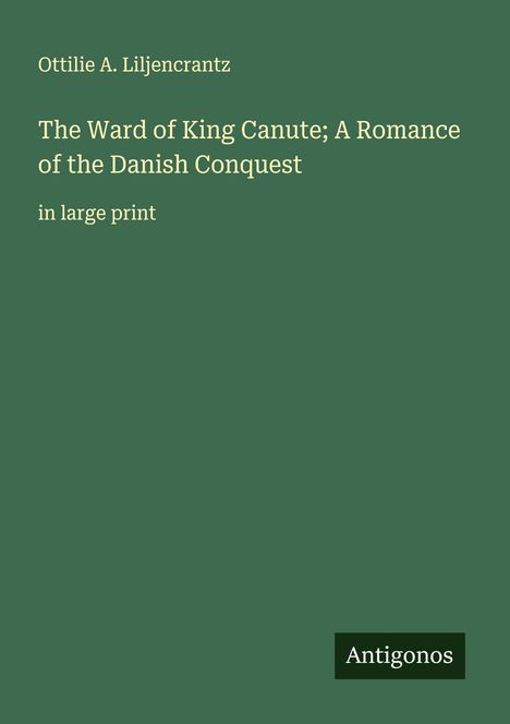 Ottilie A. Liljencrantz: The Ward of King Canute; A Romance of the Danish Conquest, Buch