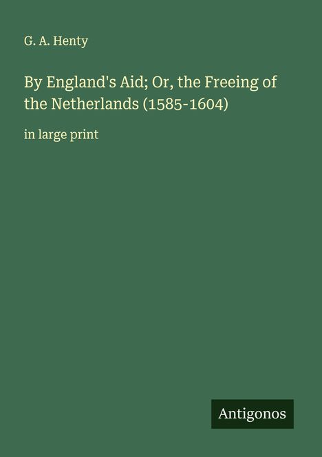 G. A. Henty: By England's Aid; Or, the Freeing of the Netherlands (1585-1604), Buch