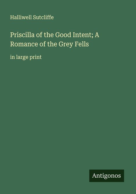 Halliwell Sutcliffe: Priscilla of the Good Intent; A Romance of the Grey Fells, Buch