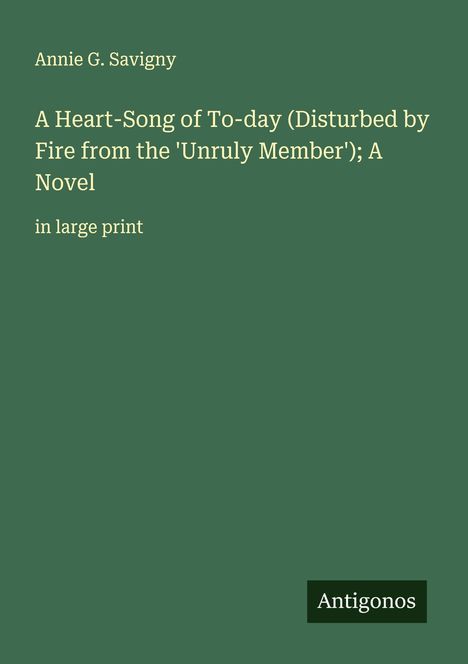 Annie G. Savigny: A Heart-Song of To-day (Disturbed by Fire from the 'Unruly Member'); A Novel, Buch