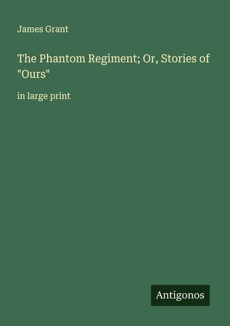 James Grant (geb. 1954): The Phantom Regiment; Or, Stories of "Ours", Buch