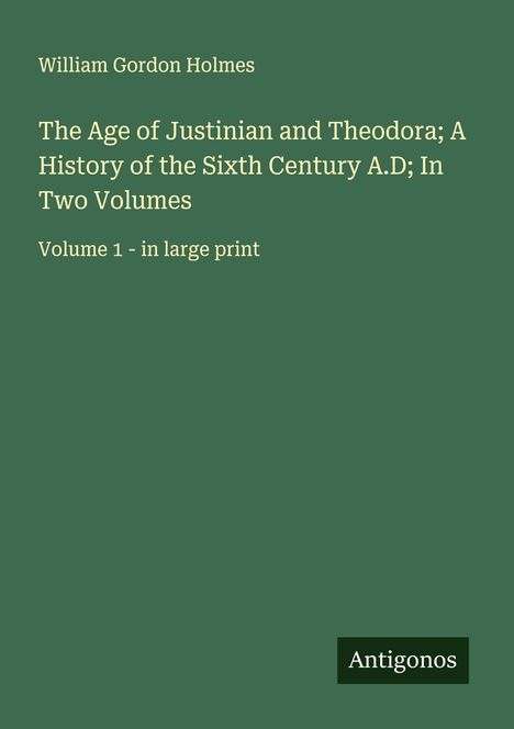 William Gordon Holmes: The Age of Justinian and Theodora; A History of the Sixth Century A.D; In Two Volumes, Buch