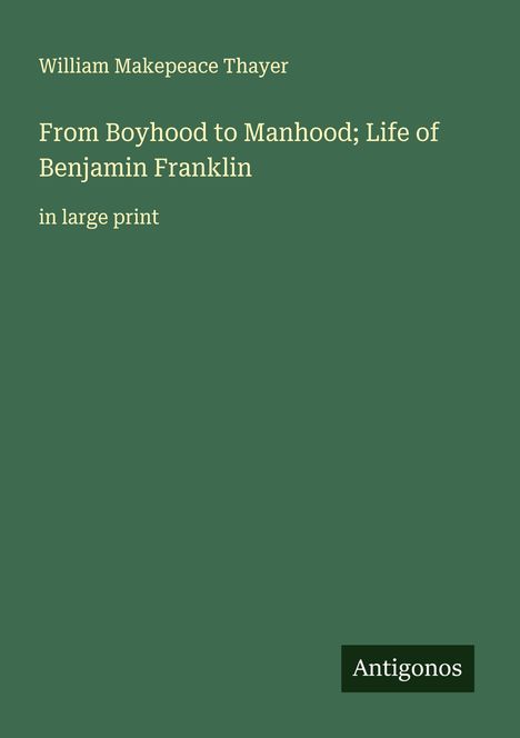 William Makepeace Thayer: From Boyhood to Manhood; Life of Benjamin Franklin, Buch