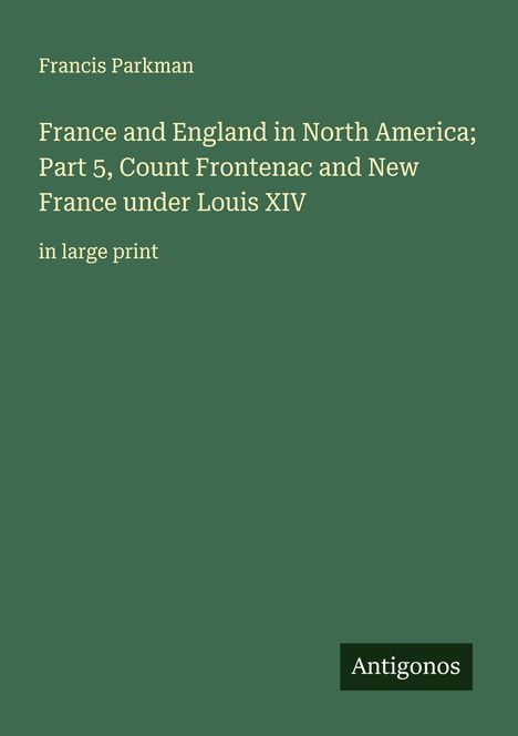 Francis Parkman: France and England in North America; Part 5, Count Frontenac and New France under Louis XIV, Buch