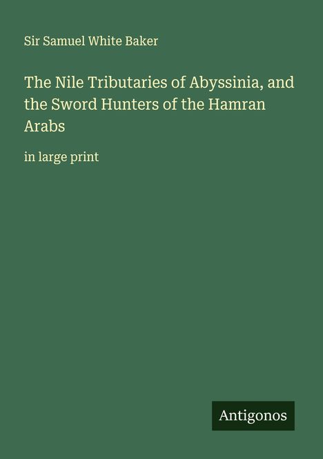 Samuel White Baker: The Nile Tributaries of Abyssinia, and the Sword Hunters of the Hamran Arabs, Buch