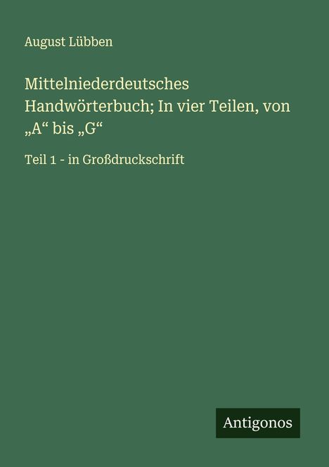 August Lübben: Mittelniederdeutsches Handwörterbuch; In vier Teilen, von "A" bis "G", Buch