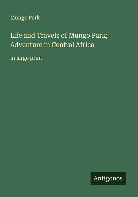 Mungo Park: Life and Travels of Mungo Park; Adventure in Central Africa, Buch