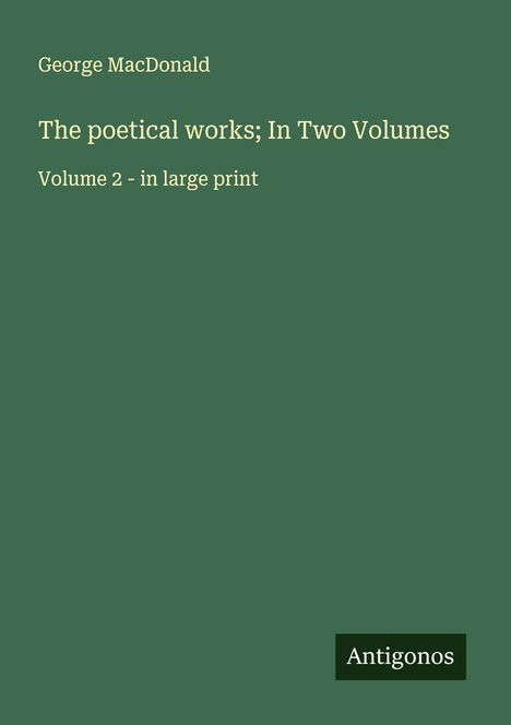 George Macdonald: The poetical works; In Two Volumes, Buch