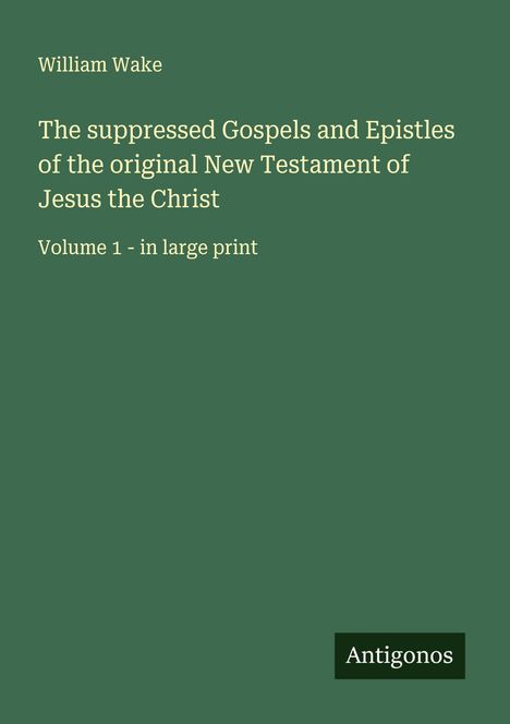 William Wake: The suppressed Gospels and Epistles of the original New Testament of Jesus the Christ, Buch