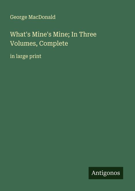 George Macdonald: What's Mine's Mine; In Three Volumes, Complete, Buch