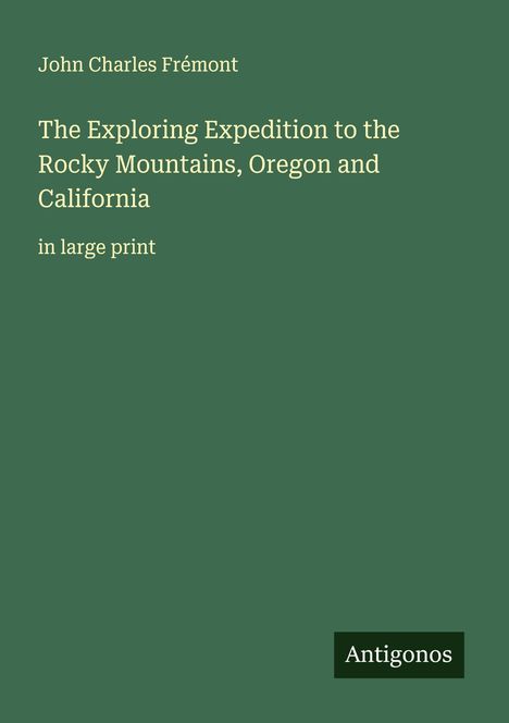 John Charles Frémont: The Exploring Expedition to the Rocky Mountains, Oregon and California, Buch