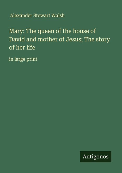 Alexander Stewart Walsh: Mary: The queen of the house of David and mother of Jesus; The story of her life, Buch
