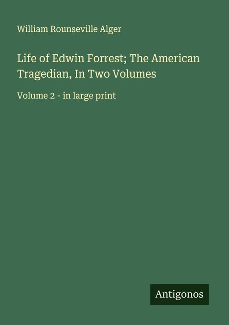 William Rounseville Alger: Life of Edwin Forrest; The American Tragedian, In Two Volumes, Buch