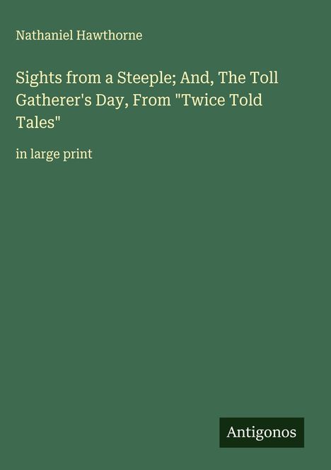 Nathaniel Hawthorne: Sights from a Steeple; And, The Toll Gatherer's Day, From "Twice Told Tales", Buch