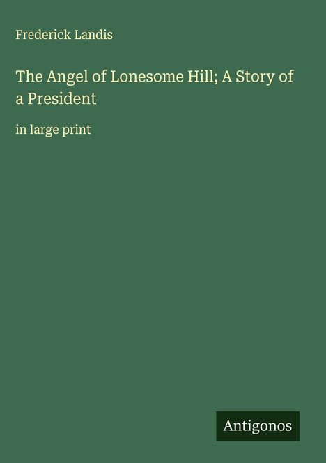 Frederick Landis: The Angel of Lonesome Hill; A Story of a President, Buch