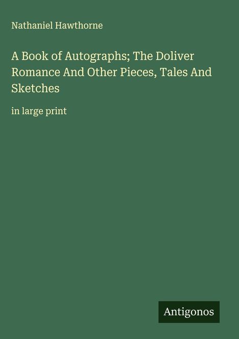 Nathaniel Hawthorne: A Book of Autographs; The Doliver Romance And Other Pieces, Tales And Sketches, Buch