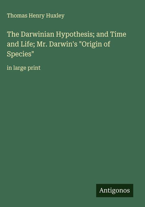 Thomas Henry Huxley: The Darwinian Hypothesis; and Time and Life; Mr. Darwin's "Origin of Species", Buch