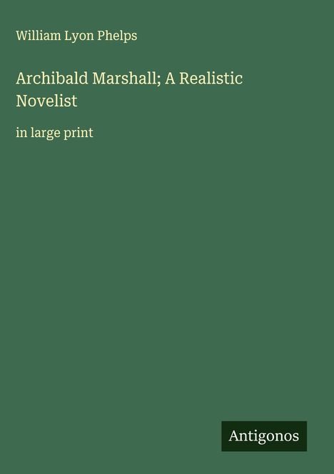 William Lyon Phelps: Archibald Marshall; A Realistic Novelist , Buch