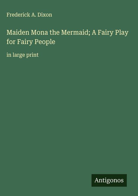 Frederick A. Dixon: Maiden Mona the Mermaid; A Fairy Play for Fairy People, Buch