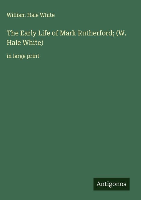 William Hale White: The Early Life of Mark Rutherford; (W. Hale White), Buch