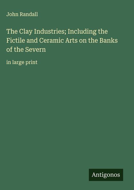 John Randall: The Clay Industries; Including the Fictile and Ceramic Arts on the Banks of the Severn, Buch