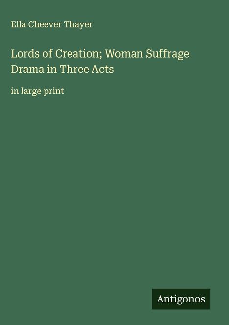 Ella Cheever Thayer: Lords of Creation; Woman Suffrage Drama in Three Acts, Buch