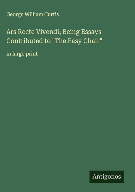George William Curtis: Ars Recte Vivendi; Being Essays Contributed to "The Easy Chair", Buch