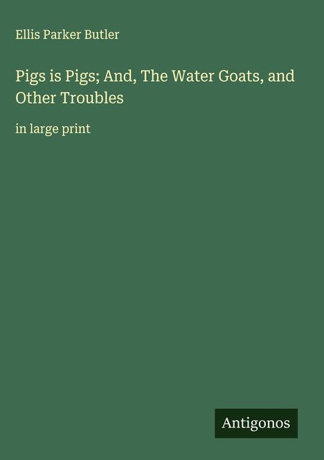 Ellis Parker Butler: Pigs is Pigs; And, The Water Goats, and Other Troubles, Buch