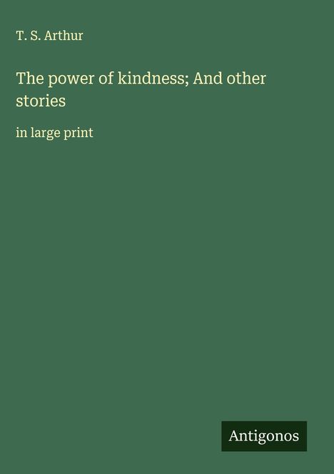 T. S. Arthur: The power of kindness; And other stories, Buch