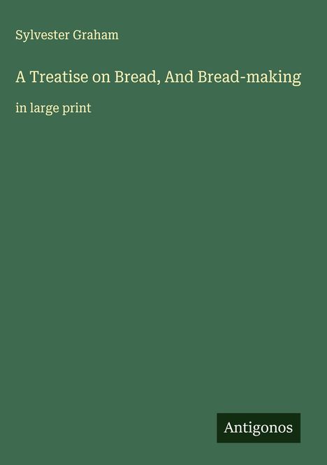 Sylvester Graham: A Treatise on Bread, And Bread-making, Buch