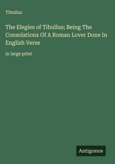 Tibullus: The Elegies of Tibullus; Being The Consolations Of A Roman Lover Done In English Verse, Buch