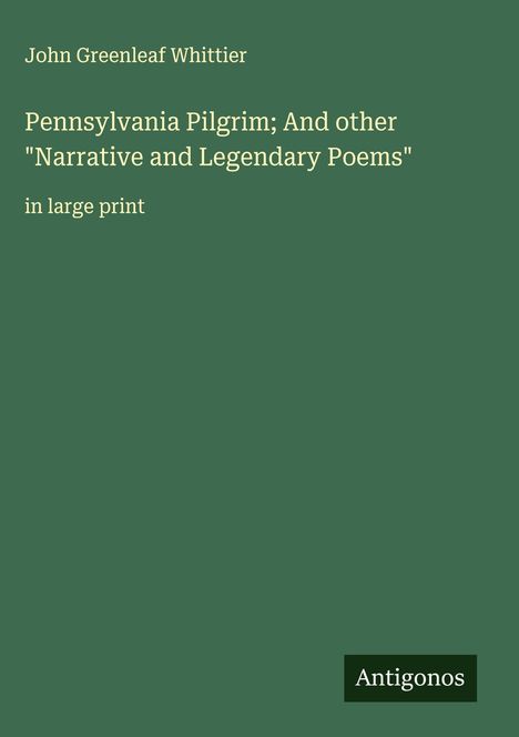 John Greenleaf Whittier: Pennsylvania Pilgrim; And other "Narrative and Legendary Poems", Buch
