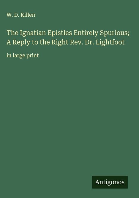 W. D. Killen: The Ignatian Epistles Entirely Spurious; A Reply to the Right Rev. Dr. Lightfoot, Buch