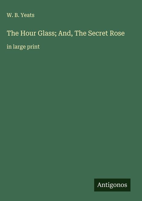 W. B. Yeats: The Hour Glass; And, The Secret Rose, Buch
