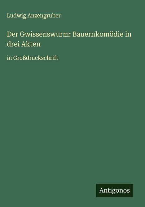 Ludwig Anzengruber: Der Gwissenswurm: Bauernkomödie in drei Akten, Buch