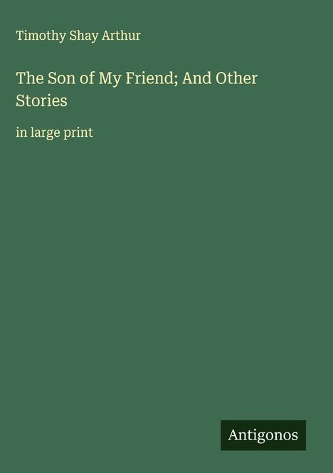 Timothy Shay Arthur: The Son of My Friend; And Other Stories, Buch
