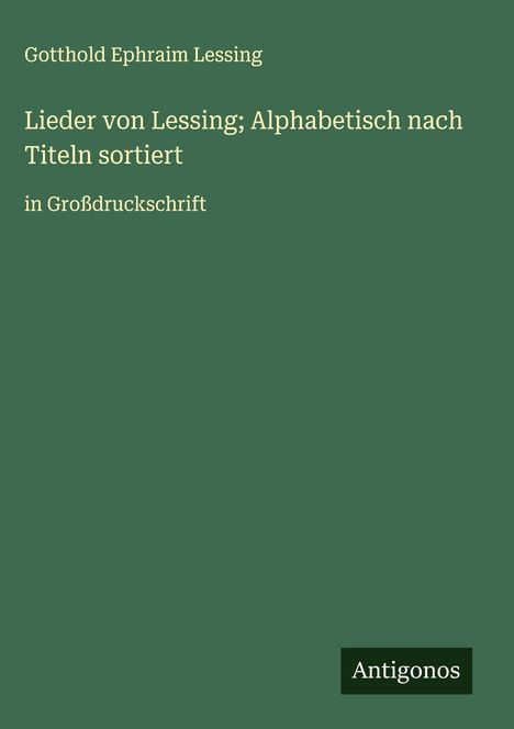 Gotthold Ephraim Lessing: Lieder von Lessing; Alphabetisch nach Titeln sortiert, Buch