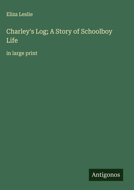 Eliza Leslie: Charley's Log; A Story of Schoolboy Life, Buch