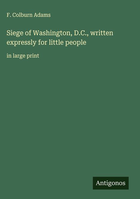 F. Colburn Adams: Siege of Washington, D.C., written expressly for little people, Buch