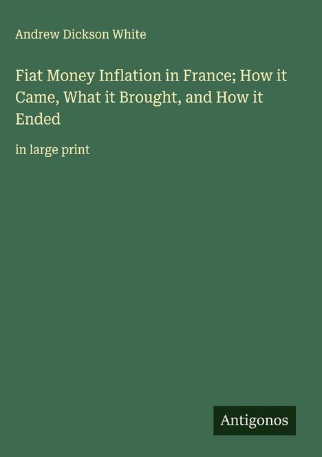Andrew Dickson White: Fiat Money Inflation in France; How it Came, What it Brought, and How it Ended, Buch