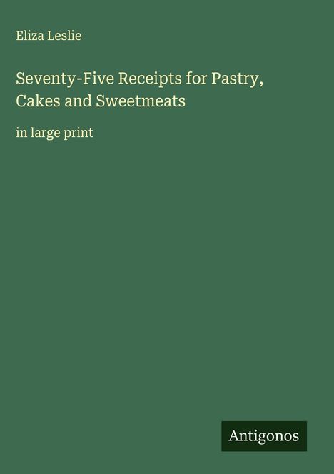 Eliza Leslie: Seventy-Five Receipts for Pastry, Cakes and Sweetmeats, Buch