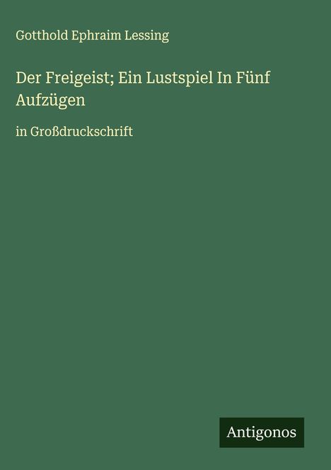 Gotthold Ephraim Lessing: Der Freigeist; Ein Lustspiel In Fünf Aufzügen, Buch