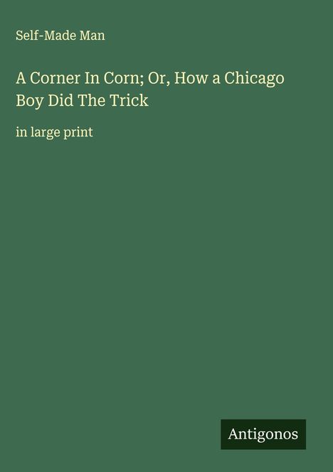 Self-Made Man: A Corner In Corn; Or, How a Chicago Boy Did The Trick, Buch