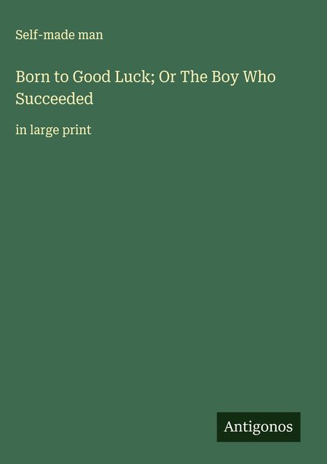 Self-Made Man: Born to Good Luck; Or The Boy Who Succeeded, Buch