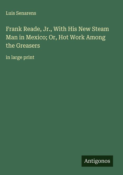 Luis Senarens: Frank Reade, Jr., With His New Steam Man in Mexico; Or, Hot Work Among the Greasers, Buch