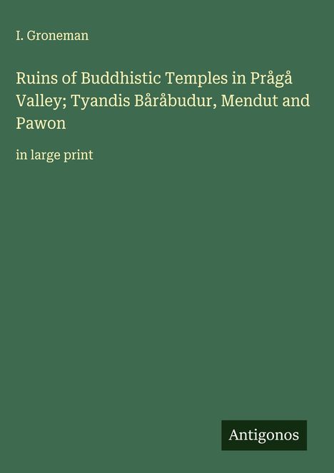 I. Groneman: Ruins of Buddhistic Temples in Prågå Valley; Tyandis Båråbudur, Mendut and Pawon, Buch