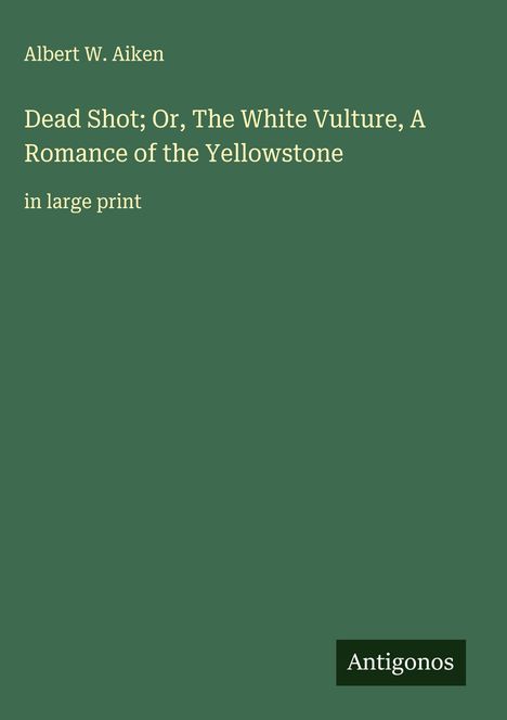 Albert W. Aiken: Dead Shot; Or, The White Vulture, A Romance of the Yellowstone, Buch