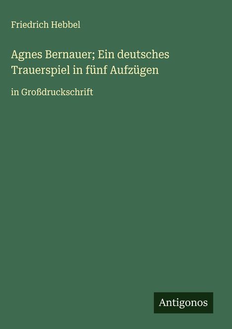 Friedrich Hebbel: Agnes Bernauer; Ein deutsches Trauerspiel in fünf Aufzügen, Buch
